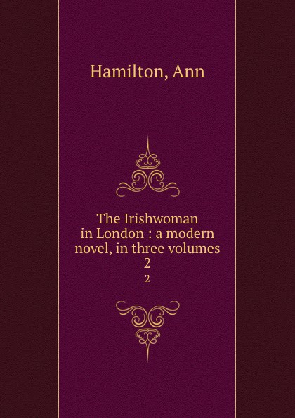 The Irishwoman in London : a modern novel, in three volumes. 2