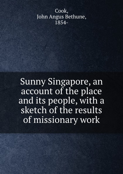 Sunny Singapore, an account of the place and its people, with a sketch of the results of missionary work