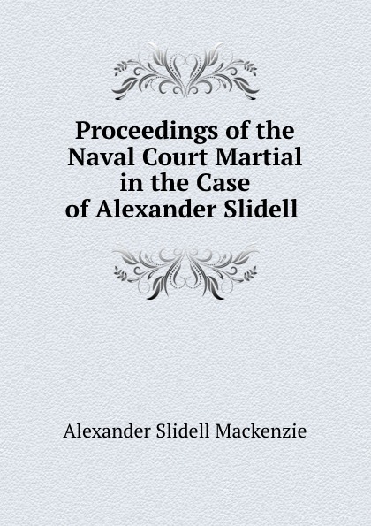 Proceedings of the Naval Court Martial in the Case of Alexander Slidell .