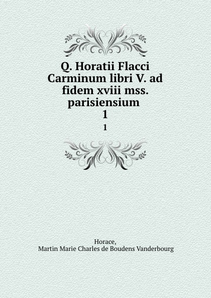 Q. Horatii Flacci Carminum libri V. ad fidem xviii mss. parisiensium . 1