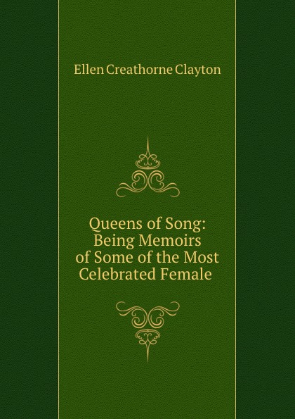Queens of Song: Being Memoirs of Some of the Most Celebrated Female .