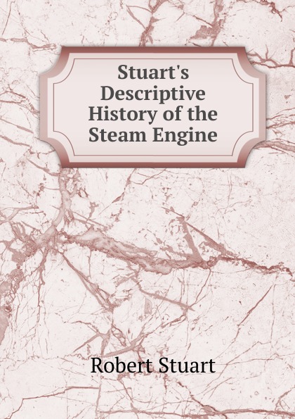 Stuart.s Descriptive History of the Steam Engine