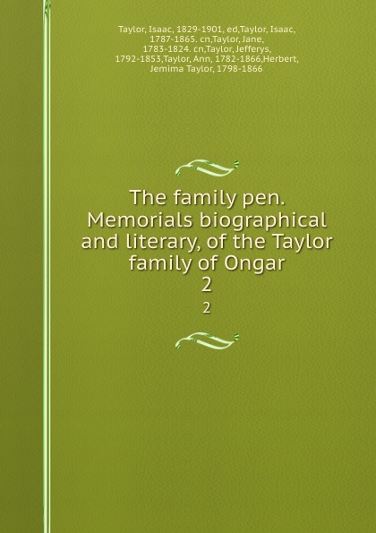 The family pen. Memorials biographical and literary, of the Taylor family of Ongar. 2