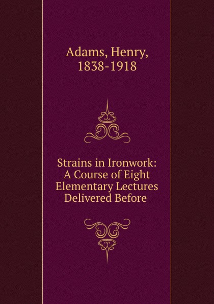 Strains in Ironwork: A Course of Eight Elementary Lectures Delivered Before .