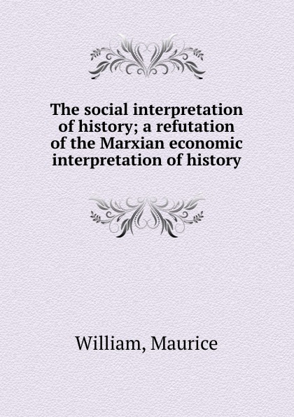 The social interpretation of history; a refutation of the Marxian economic interpretation of history