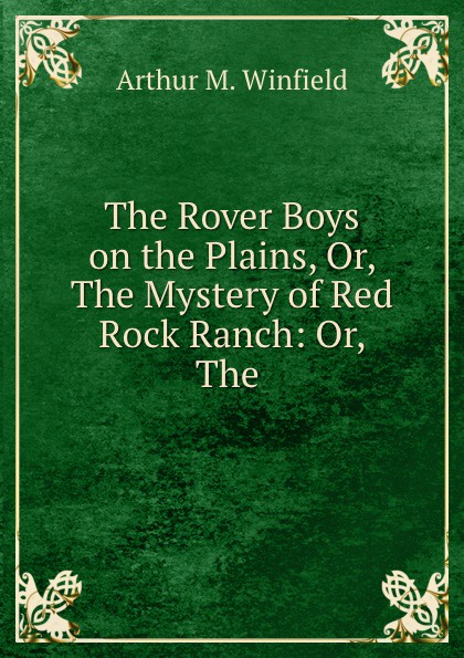 The Rover Boys on the Plains, Or, The Mystery of Red Rock Ranch: Or, The .