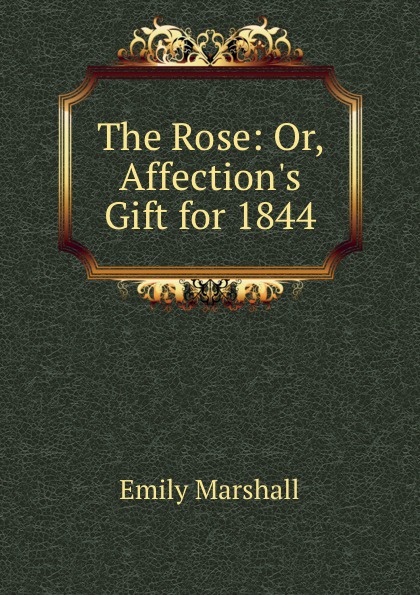 The Rose: Or, Affection.s Gift for 1844.