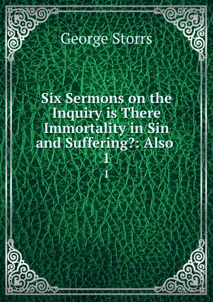 Six Sermons on the Inquiry is There Immortality in Sin and Suffering.: Also . 1