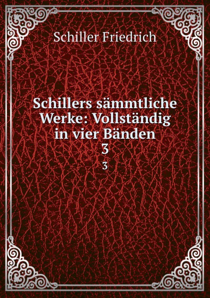 Schillers sammtliche Werke: Vollstandig in vier Banden. 3