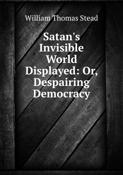 Satan.s Invisible World Displayed: Or, Despairing Democracy