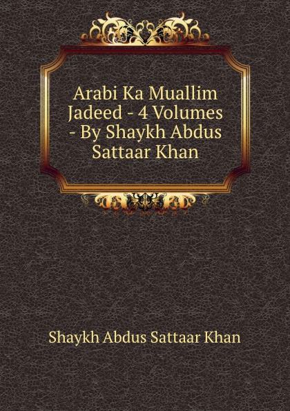 Arabi Ka Muallim Jadeed - 4 Volumes - By Shaykh Abdus Sattaar Khan