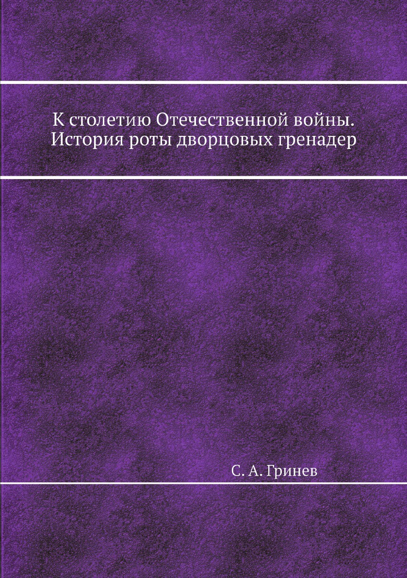 К столетию Отечественной войны. История роты дворцовых гренадер