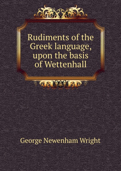 Rudiments of the Greek language, upon the basis of Wettenhall