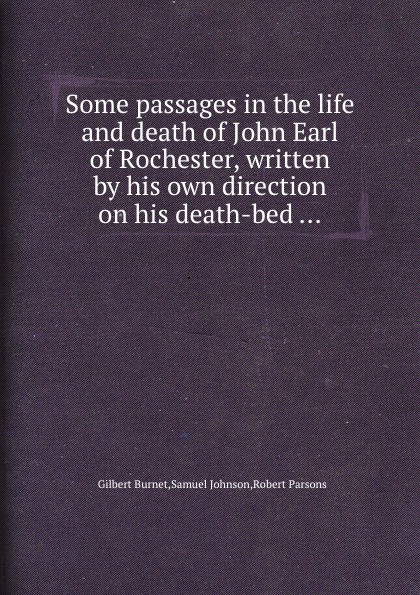 Some passages in the life and death of John Earl of Rochester, written by his own direction on his death-bed