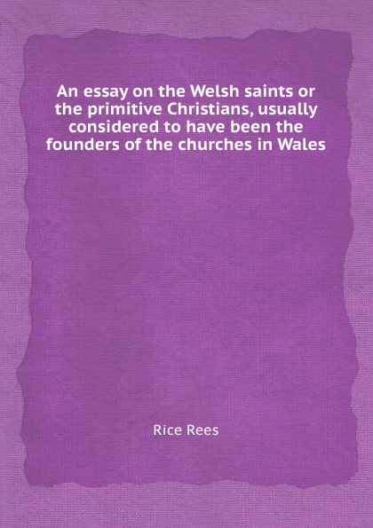 An essay on the Welsh saints or the primitive Christians, usually considered to have been the founders of the churches in Wales
