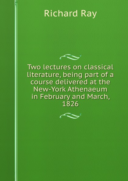 Two lectures on classical literature, being part of a course delivered at the New-York Athenaeum in February and March, 1826
