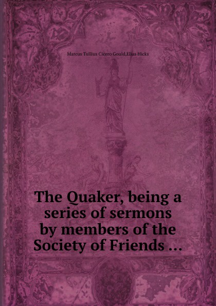 The Quaker, being a series of sermons by members of the Society of Friends