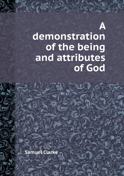 A demonstration of the being and attributes of God