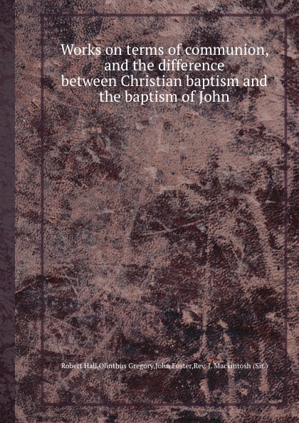 Works on terms of communion, and the difference between Christian baptism and the baptism of John