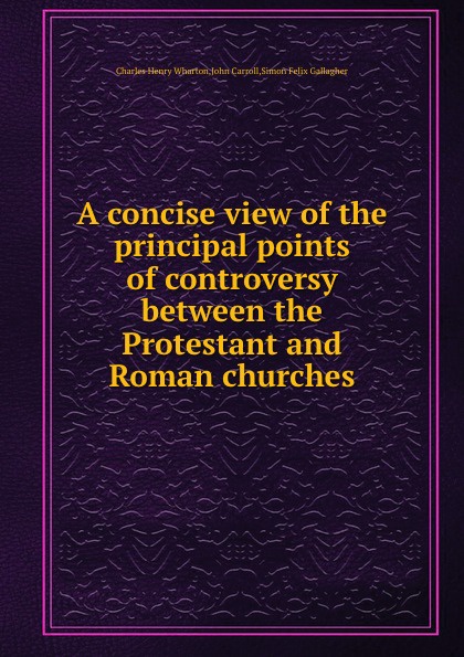 A concise view of the principal points of controversy between the Protestant and Roman churches