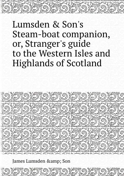 Lumsden . Son.s Steam-boat companion, or, Stranger.s guide to the Western Isles and Highlands of Scotland