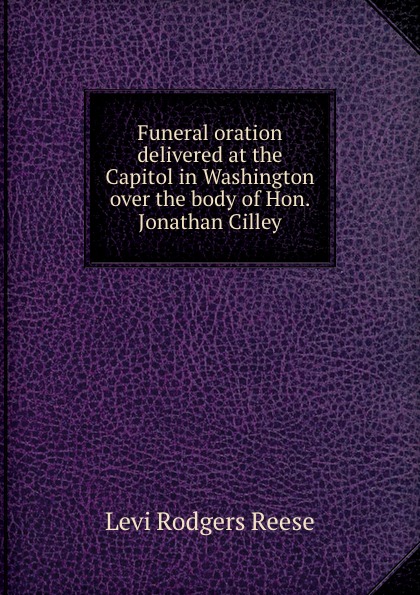 Funeral oration delivered at the Capitol in Washington over the body of Hon. Jonathan Cilley