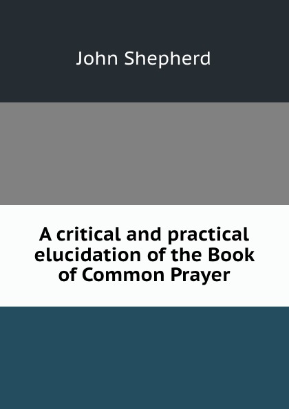 A critical and practical elucidation of the Book of Common Prayer