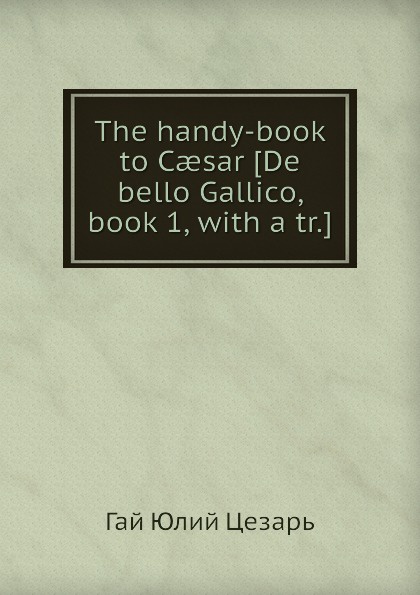 The handy-book to Caesar De bello Gallico, book 1