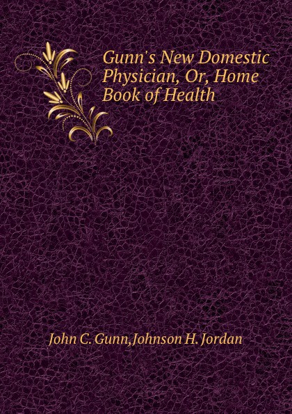 Gunn.s New Domestic Physician, Or, Home Book of Health