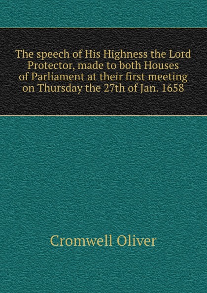 The speech of His Highness the Lord Protector, made to both Houses of Parliament at their first meeting on Thursday the 27th of Jan. 1658