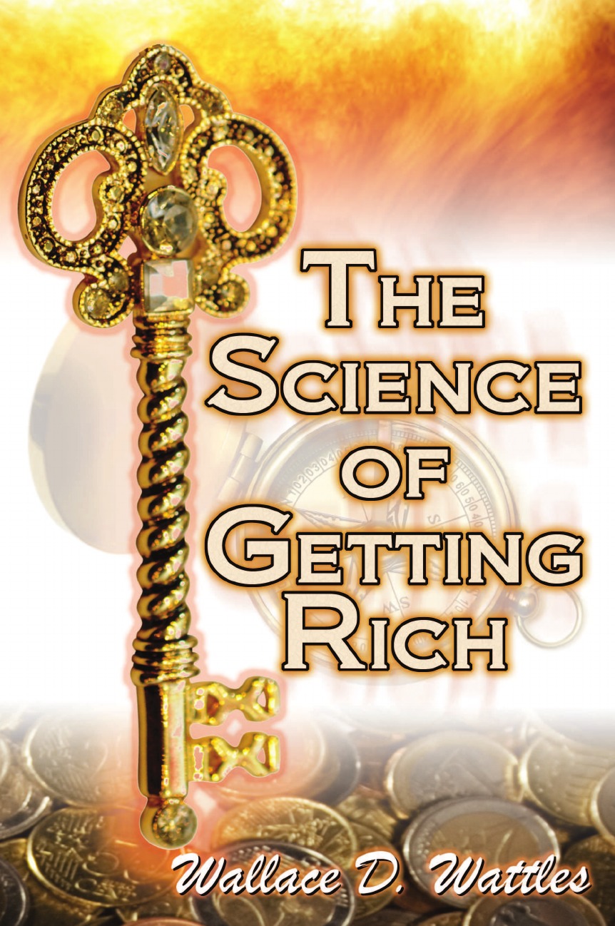 The Science of Getting Rich. Wallace D. Wattles. Legendary Guide to Financial Success Through Creative Thought and Smart Planning