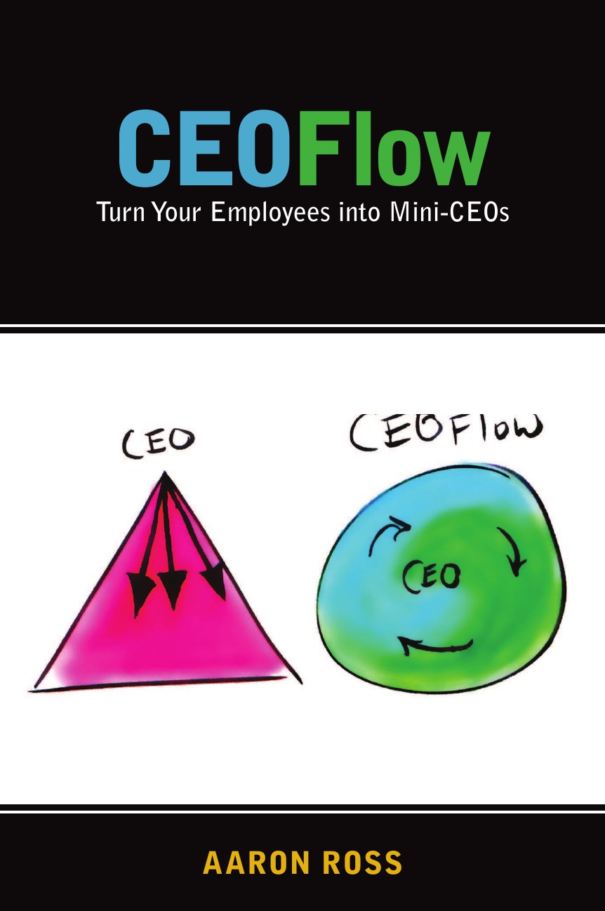 Aaron Ross CEOFlow. Turn Your Employees Into Mini-CEOs