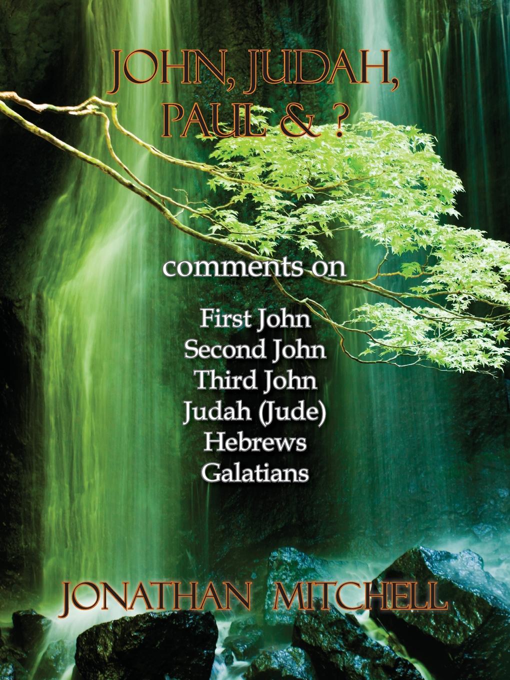 John, Judah, Paul . .. Comments on First John, Second John, Third John, Judah (Jude), Hebrews, Galatians