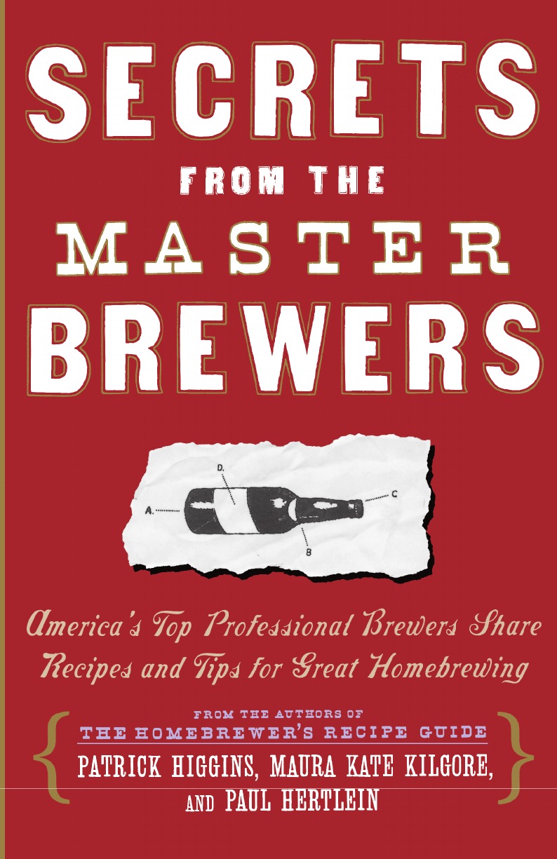 Patrick Higgins, Kate Kilgore, Paul Hertlein Secrets from the Master Brewers. America.s Top Professional Brewers Share Recipes and Tips for Great Homebrewing
