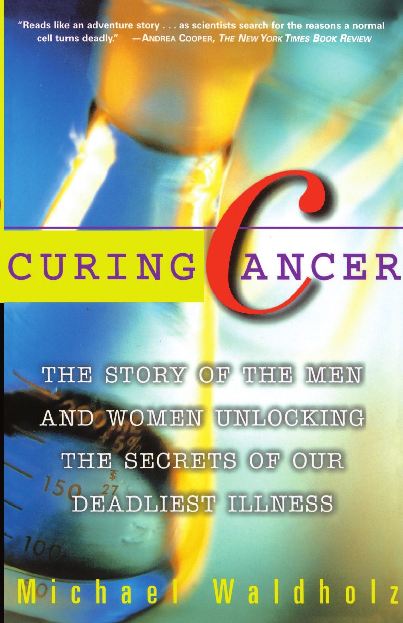 Michael Waldholz Curing Cancer. The Story of the Men and Women Unlocking the Secrets of Our Deadliest Illness