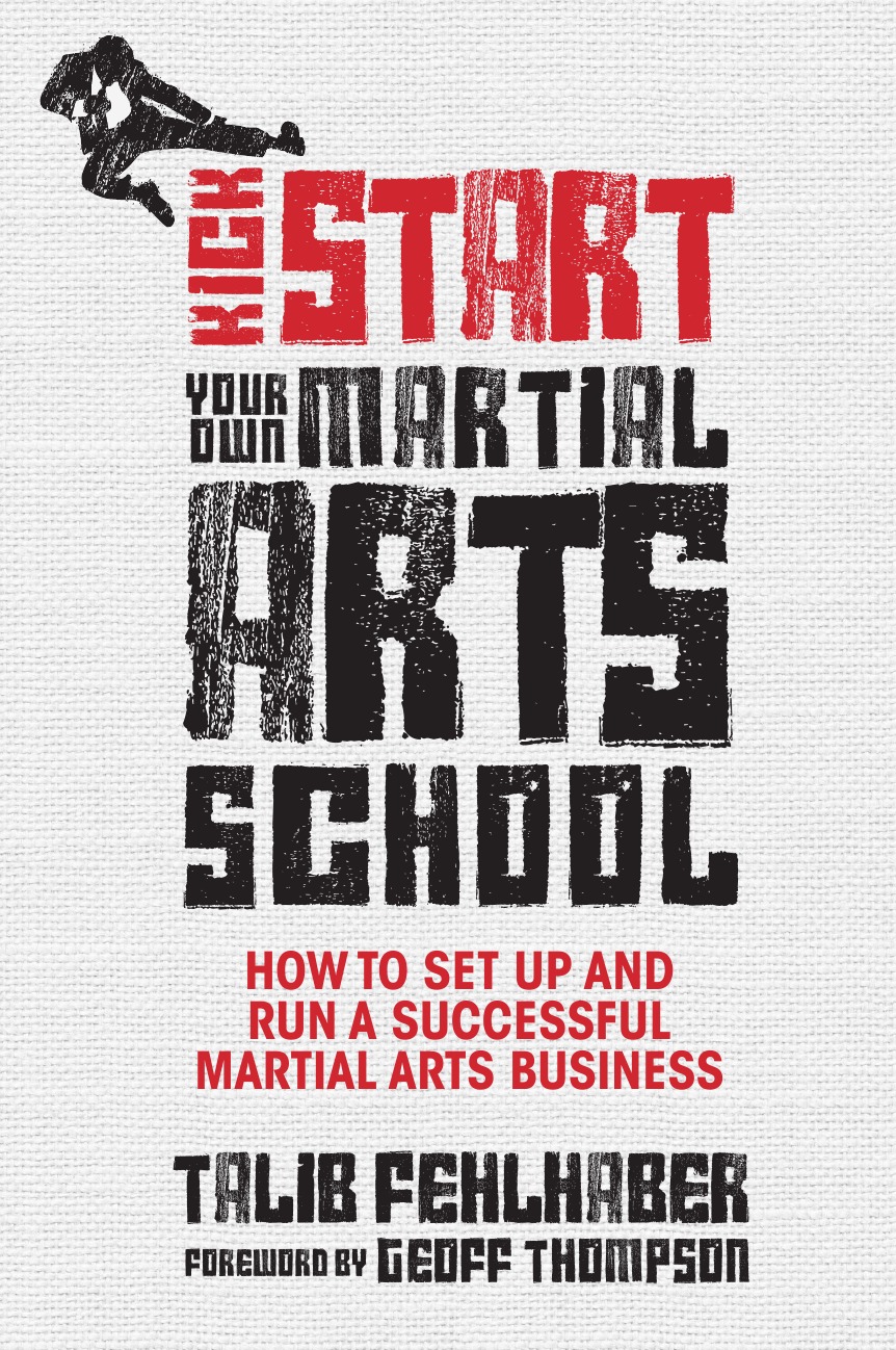 Talib Fehlhaber Kick Start Your Own Martial Arts School. How to Set Up and Run a Successful Martial Arts Business