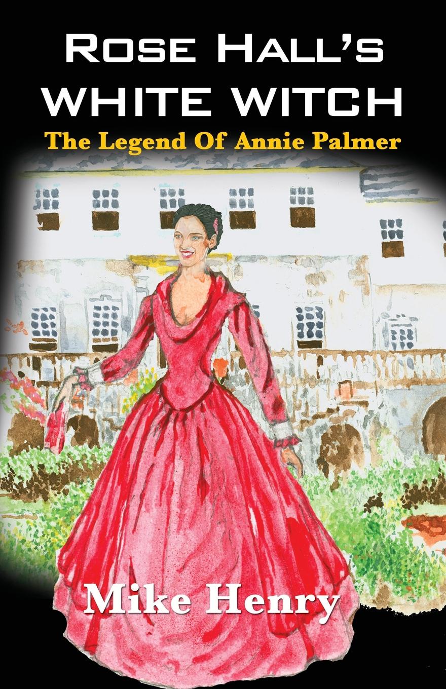 Rose Hall.s White Witch. The Legend of Annie Palmer
