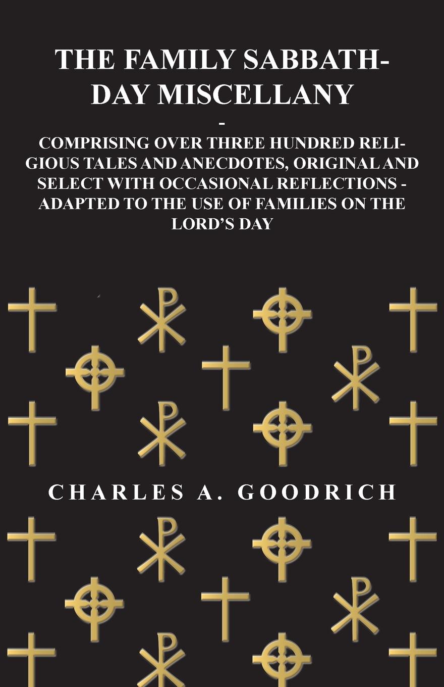 The Family Sabbath-Day Miscellany - Comprising Over Three Hundred Religious Tales and Anecdotes, Original and Select with Occasional Reflections - Adapted to the Use of Families on the Lord.s Day