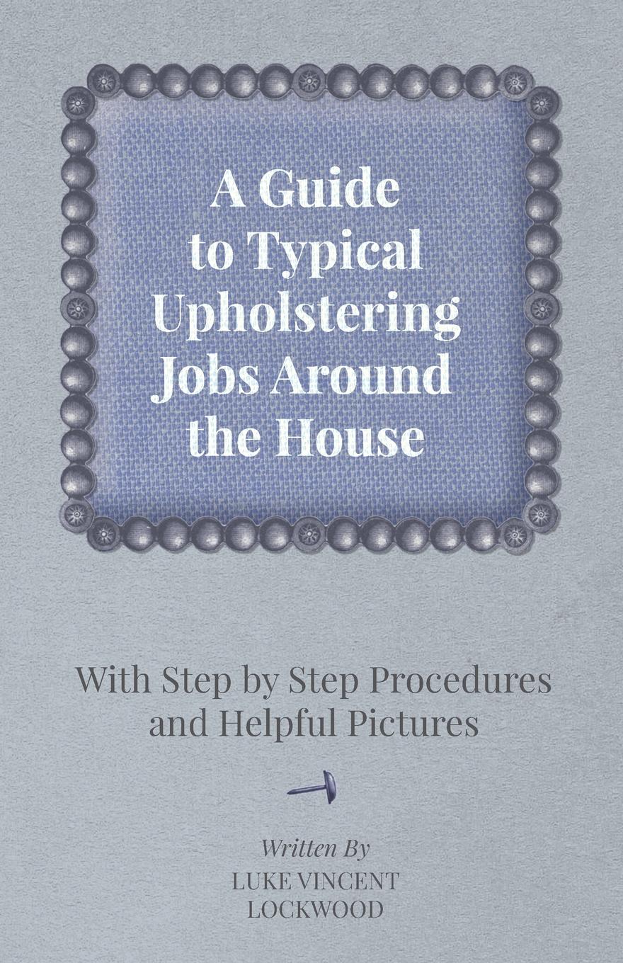 A Guide to Typical Upholstering Jobs Around the House - With Step by Step Procedures and Helpful Pictures