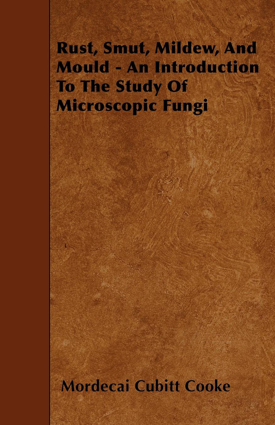 Rust, Smut, Mildew, and Mould - An Introduction to the Study of Microscopic Fungi