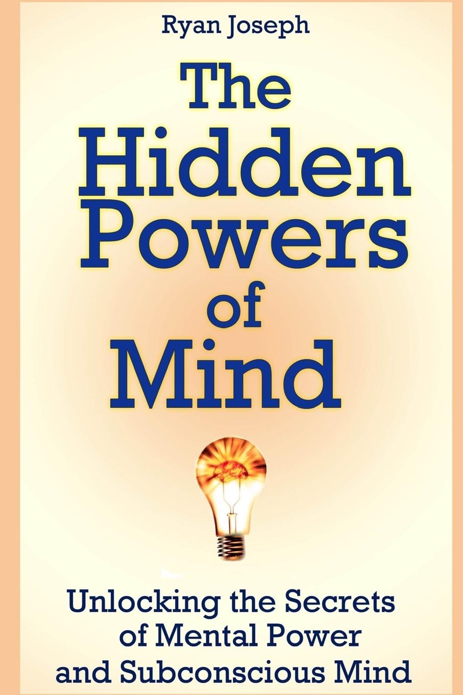 The Hidden Powers of Mind. Unlocking the Secrets of Mental Power and Subconscious Mind