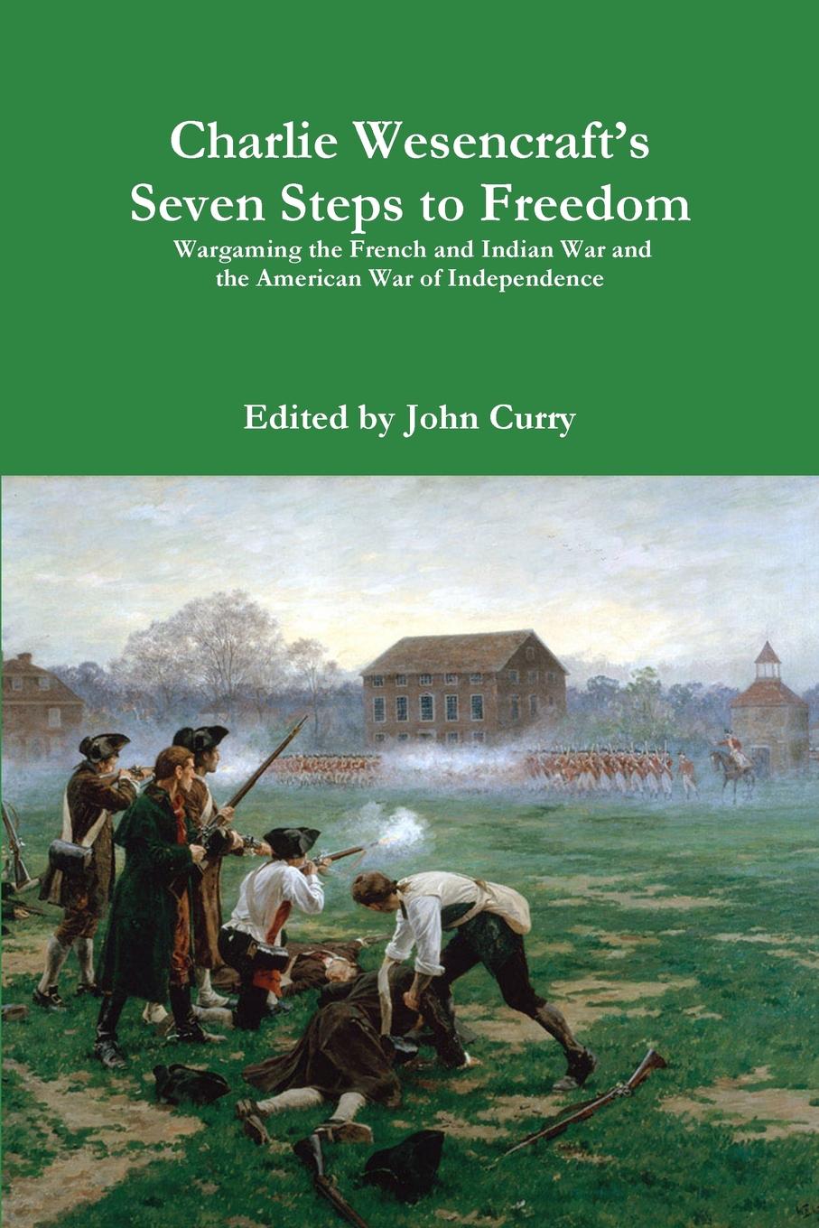 Charlie Wesencraft.s  Seven Steps to Freedom Wargaming the French and Indian War and the American War of Independence