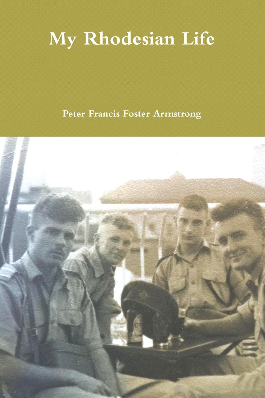Peter Francis Foster Armstrong My Rhodesian Life