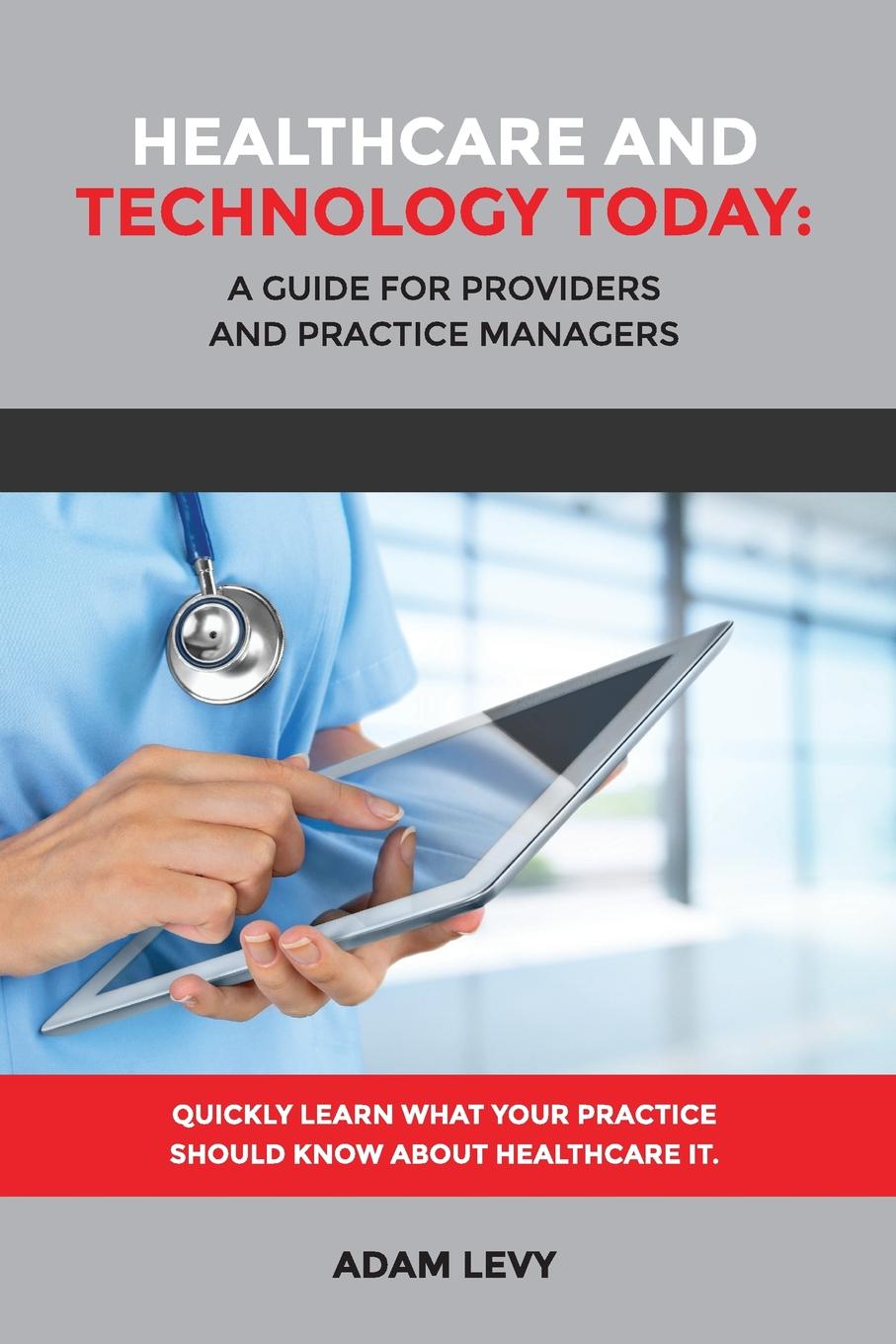Adam Levy Healthcare And Technology Today. A Guide for Providers and Practice Managers