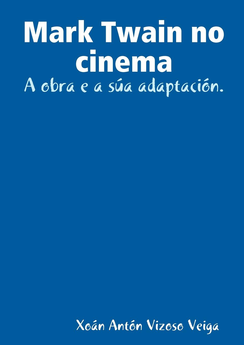 Xon Antn Vizoso Veiga, Xoan Anton Vizoso Veiga Mark Twain No Cinema. A Obra E a Sua Adaptacion. Xon Antn Vizoso Veiga, Xoan Anton Vizoso Veiga Mark Twain No Cinema. A Obra E a Sua Adaptacion.
