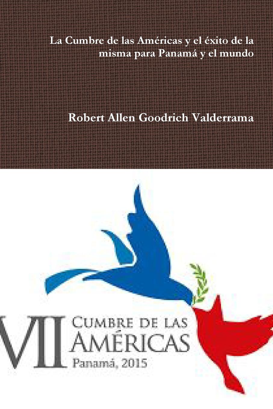 Robert Allen Goodrich Valderrama La Cumbre de las Americas y el exito de la misma para Panama y el mundo Robert Allen Goodrich Valderrama La Cumbre de las Americas y el exito de la misma para Panama y el mundo