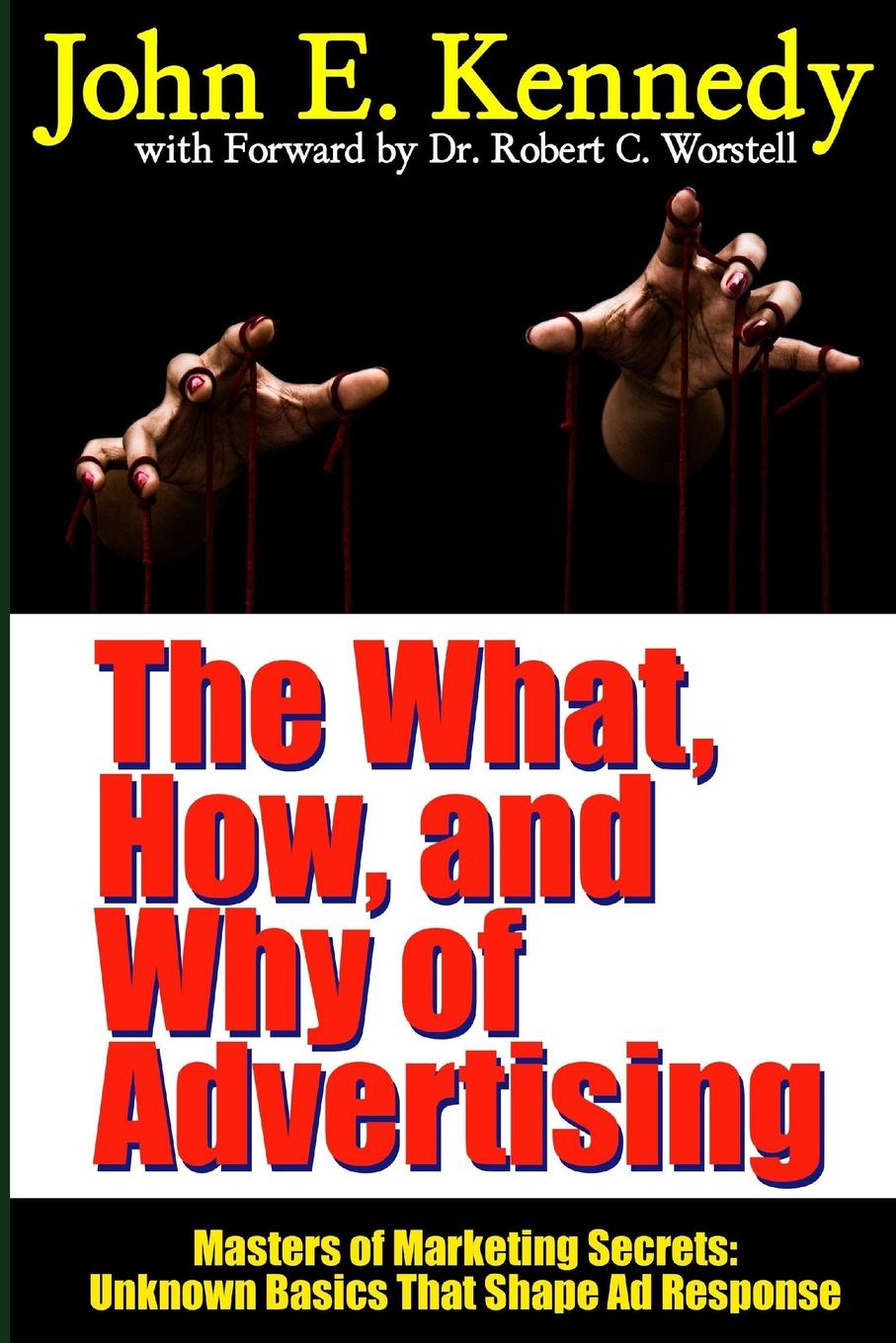 The What, How, and Why of Advertising. Masters of Marketing Secrets: Unknown Basics That Shape Ad Response