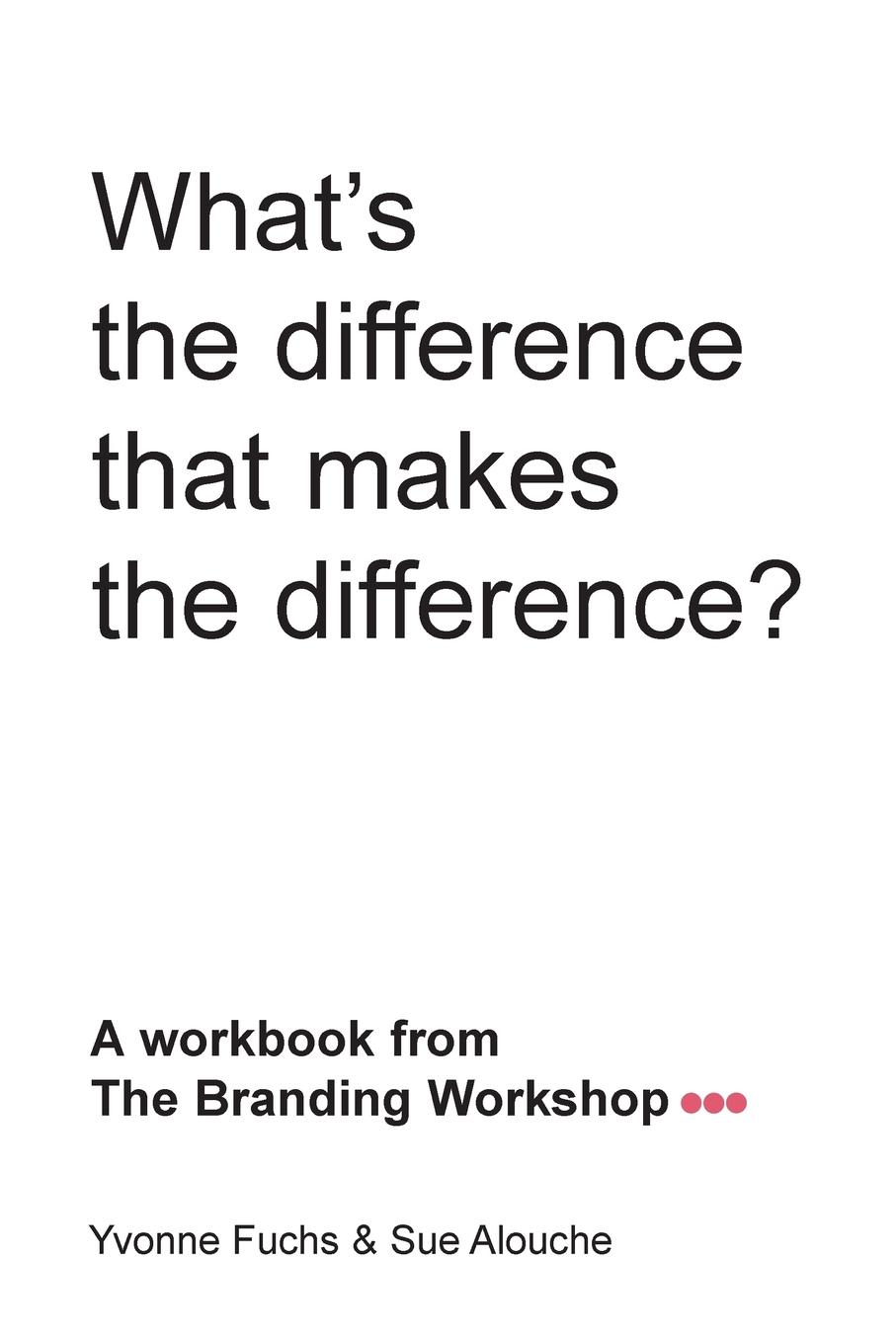 What.s the difference that makes the difference. A workbook from The Branding Workshop