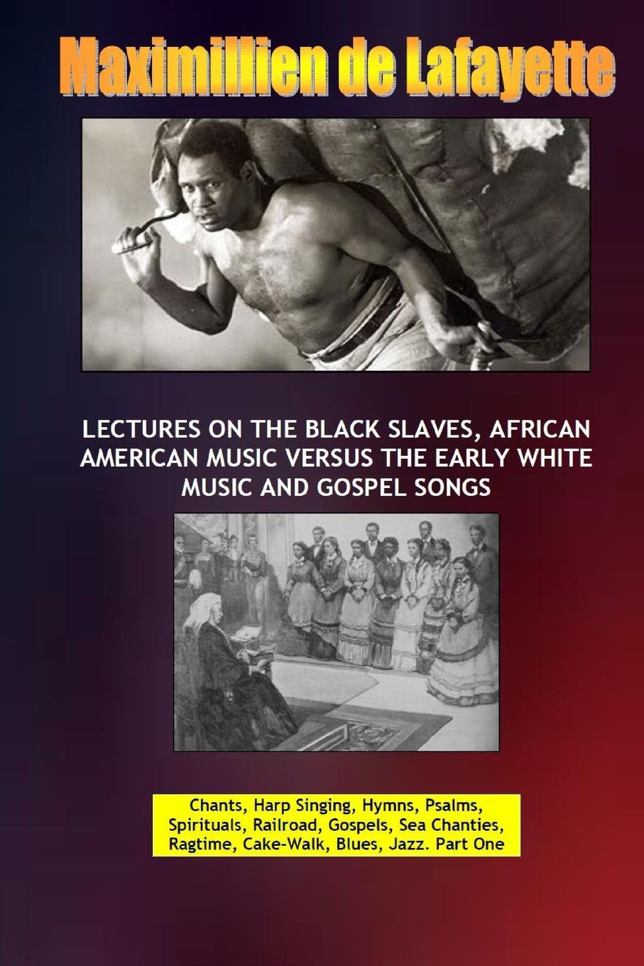 Maximillien De Lafayette Lectures on the Black Slaves, African American Music Versus the Early White Music and Gospel Songs Maximillien De Lafayette Lectures on the Black Slaves, African American Music Versus the Early White Music and Gospel Songs