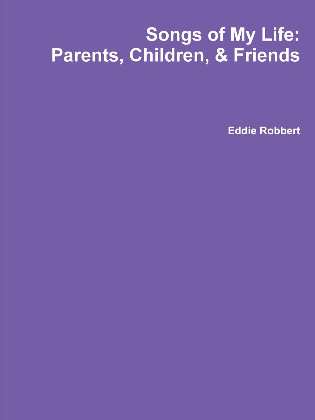 Eddie Robbert Songs of My Life. Parents, Children, and Friends